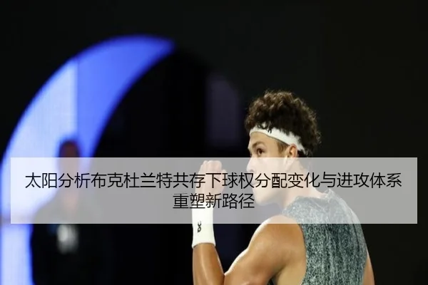 太阳分析布克杜兰特共存下球权分配变化与进攻体系重塑新路径