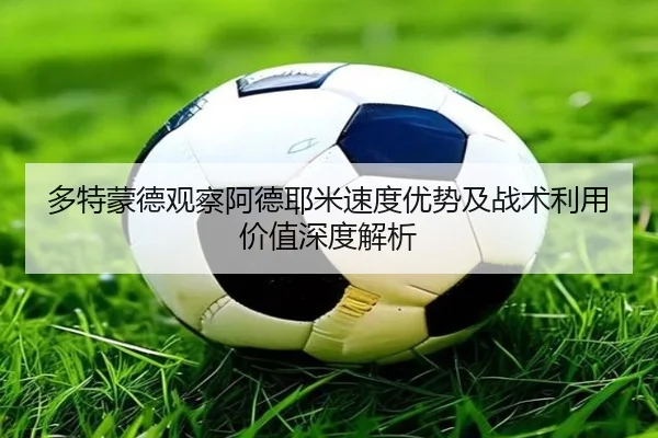 多特蒙德观察阿德耶米速度优势及战术利用价值深度解析