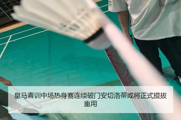 皇马青训中场热身赛连续破门安切洛蒂或将正式提拔重用
